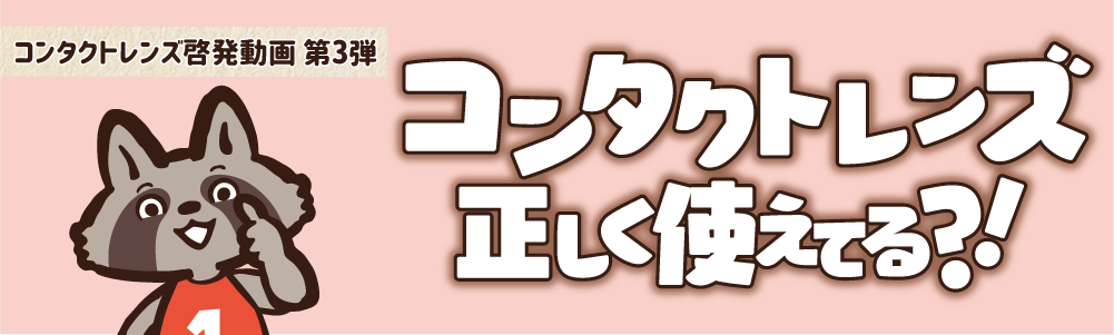 コンタクトレンズ正しく使えてる？！ コンタクトレンズ啓発動画 第3弾